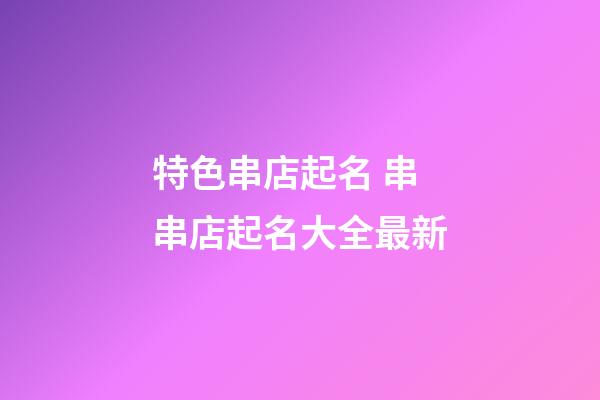 特色串店起名 串串店起名大全最新